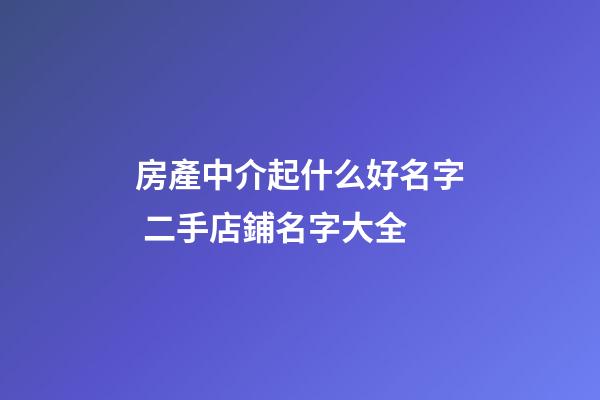 房產中介起什么好名字 二手店鋪名字大全-第1張-店鋪起名-玄機派